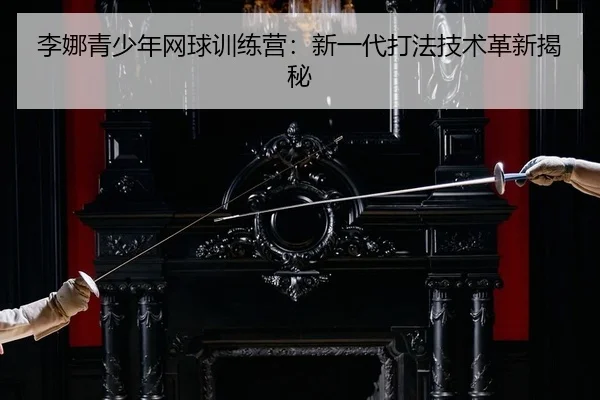 li-na-qing-shao-nian-wang-qiu-xun-lian-ying-xin-yi-dai-da-fa-ji-shu-ge-xin-jie-mi-2-562.jpg
