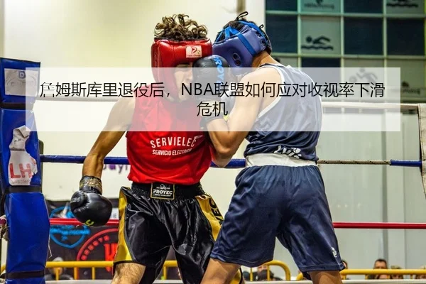 詹姆斯库里退役后，NBA联盟如何应对收视率下滑危机
